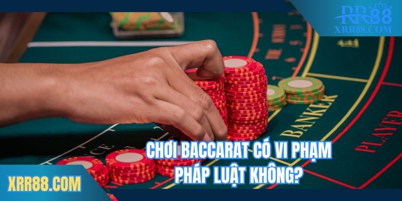Giải đáp chơi Baccarat vi phạm pháp luật không
