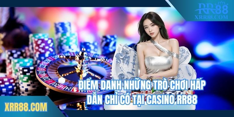 Điểm danh những trò chơi hấp dẫn chỉ có tại casino Trang chủ RR88
