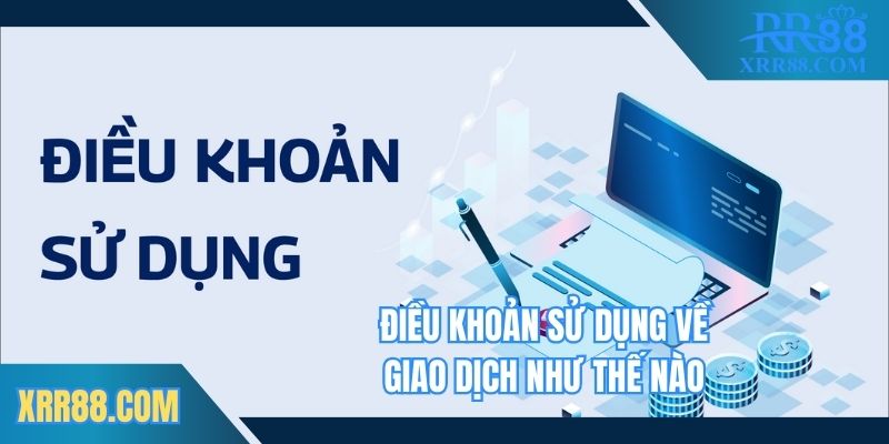 Điều khoản sử dụng về giao dịch như thế nào
