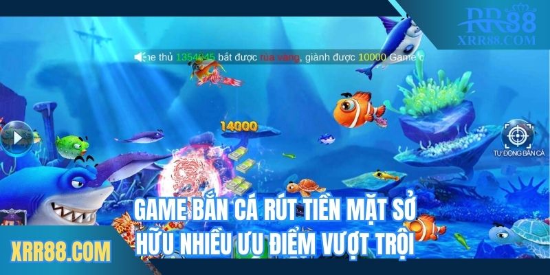 Game bắn cá rút tiền mặt sở hữu nhiều ưu điểm vượt trội
