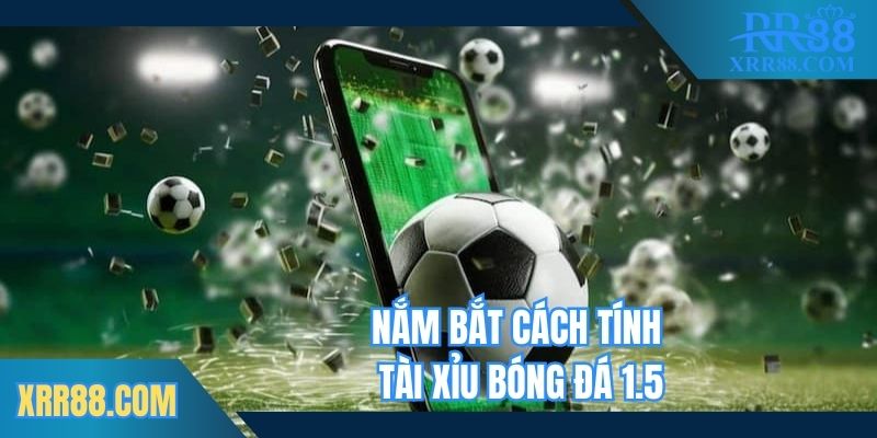 Nắm bắt cách tính tài xỉu bóng đá 1.5