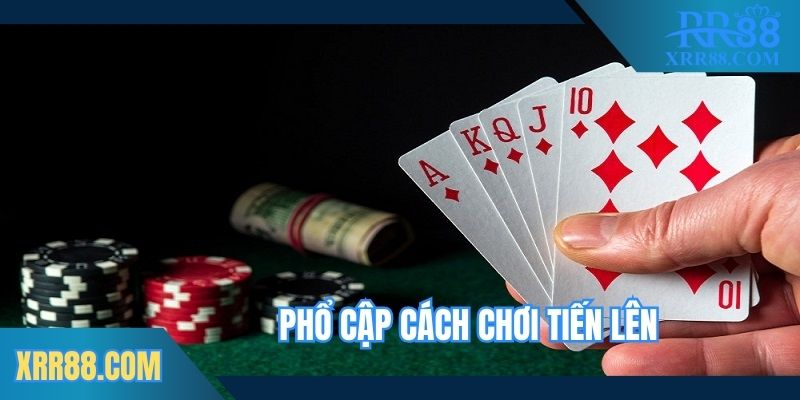 Phổ cập cách chơi bài Tiến Lên chi tiết