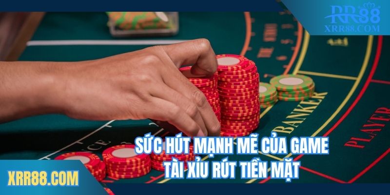 Sức hút mạnh mẽ của game tài xỉu rút tiền mặt