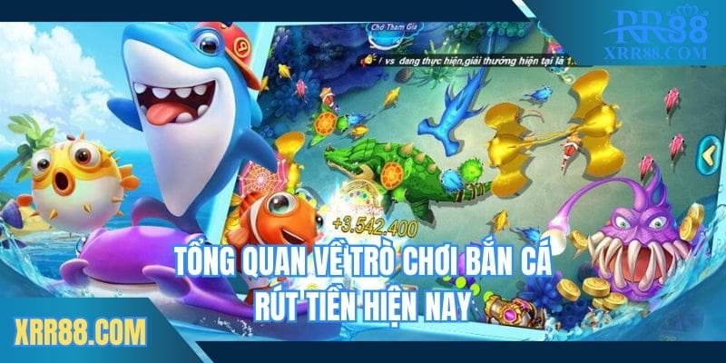 Tổng quan về trò chơi bắn cá rút tiền mặt hiện nay