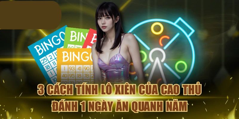 3 Cách Tính Lô Xiên Của Cao Thủ Đánh 1 Ngày Ăn Quanh Năm