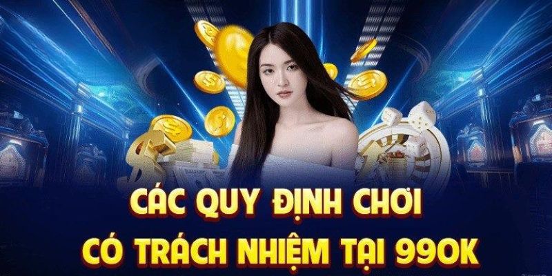 Quy định chơi có trách nhiệm 99OK được ban hành mới nhất